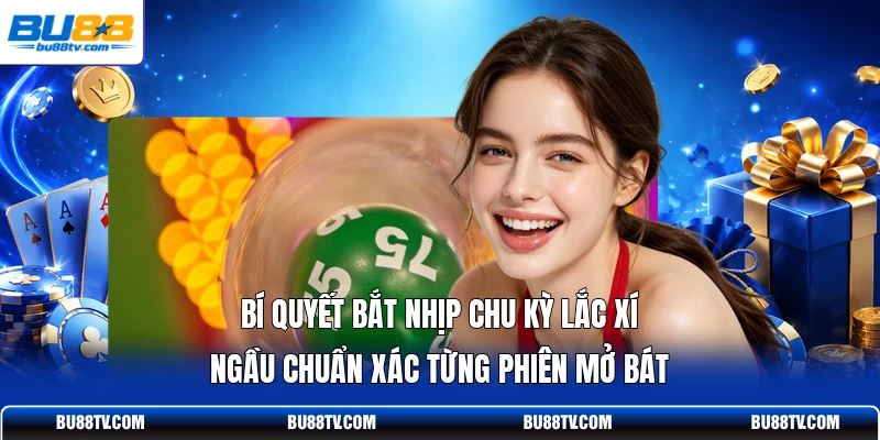 Bí quyết bắt nhịp chu kỳ lắc xí ngầu chuẩn xác từng phiên mở bát