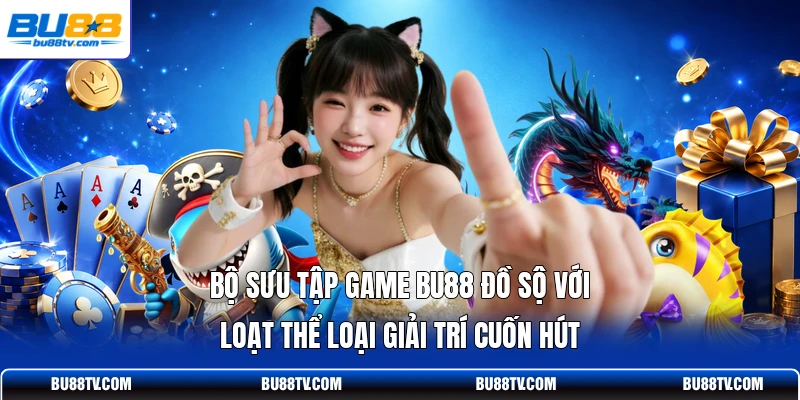 Bộ sưu tập game Bu88 đồ sộ với loạt thể loại giải trí cuốn hút