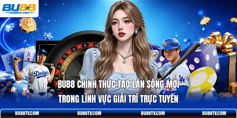 Bu88 chính thức tạo làn sóng mới trong lĩnh vực giải trí trực tuyến