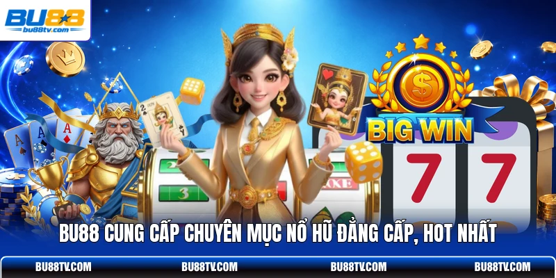 Bu88 cung cấp chuyên mục nổ hũ đẳng cấp, hot nhất