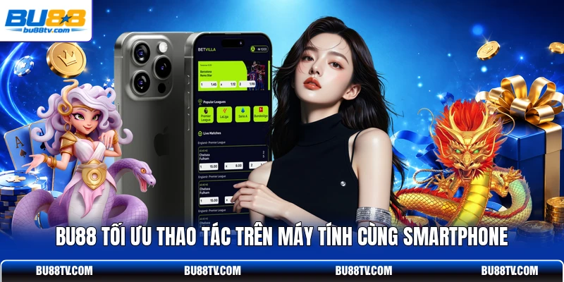Bu88 tối ưu thao tác trên máy tính cùng smartphone