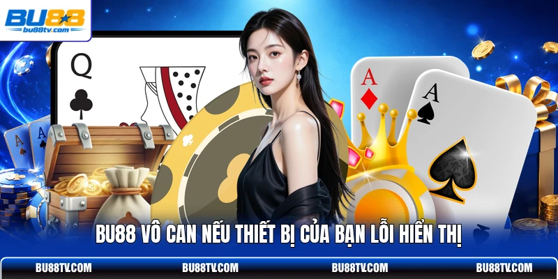 Bu88 vô can nếu thiết bị của bạn lỗi hiển thị