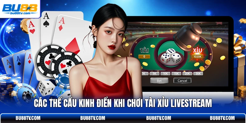 Các thế cầu kinh điển khi chơi Tài Xỉu livestream