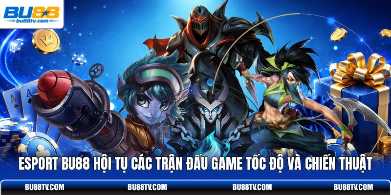 Esport Bu88 hội tụ các trận đấu game tốc độ và chiến thuật