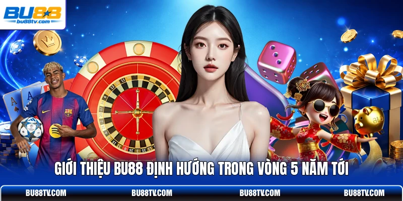 Giới thiệu Bu88 định hướng trong vòng 5 năm tới