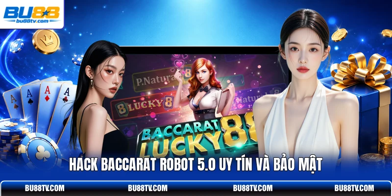 Hack Baccarat Robot 5.0 uy tín và bảo mật