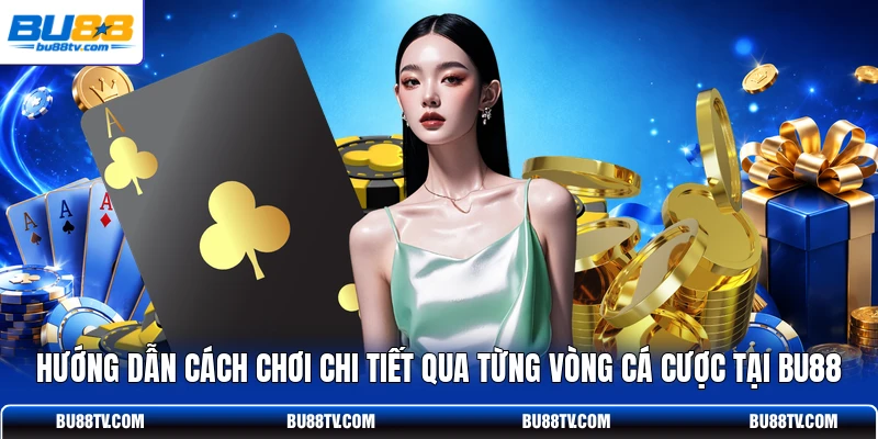 Hướng dẫn cách chơi chi tiết qua từng vòng cá cược tại Bu88