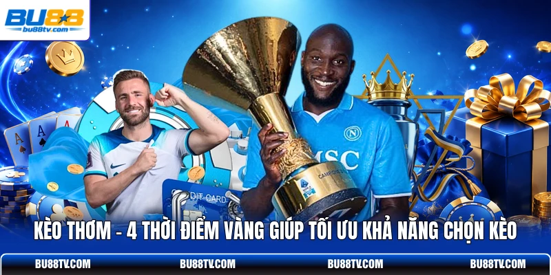 Kèo Thơm - 4 Thời Điểm Vàng Giúp Tối Ưu Khả Năng Chọn Kèo