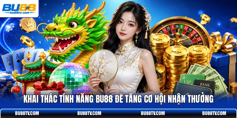 Khai thác tính năng Bu88 để tăng cơ hội nhận thưởng