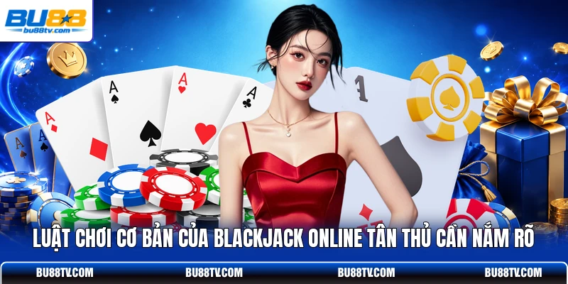 Luật chơi cơ bản của Blackjack online tân thủ cần nắm rõ