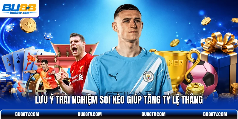 Lưu ý trải nghiệm soi kèo giúp tăng tỷ lệ thắng