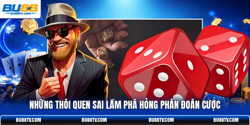 Những thói quen sai lầm phá hỏng phán đoán cược