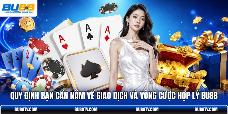 Quy định bạn cần nắm về giao dịch và vòng cược hợp lý Bu88