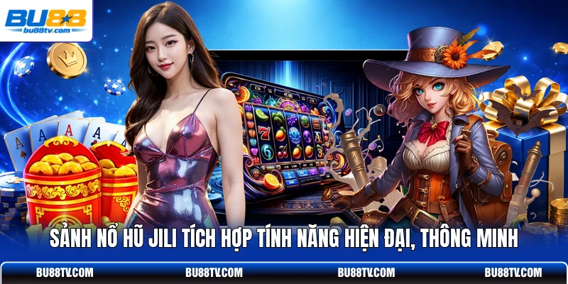 Sảnh nổ hũ JILI tích hợp tính năng hiện đại, thông minh