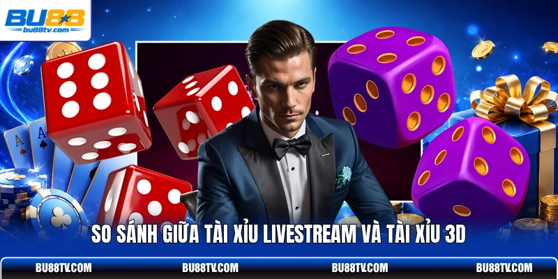 So sánh giữa Tài Xỉu livestream và Tài Xỉu 3D