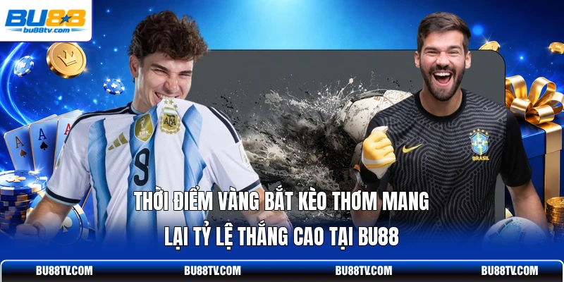 Thời điểm vàng bắt kèo thơm mang lại tỷ lệ thắng cao tại Bu88