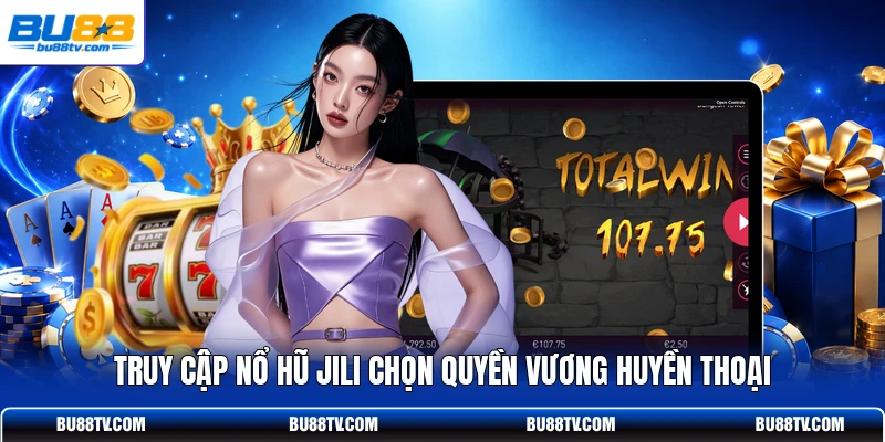 Truy cập nổ hũ JILI chọn Quyền Vương Huyền Thoại